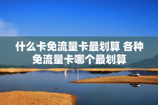 什么卡免流量卡最划算 各种免流量卡哪个最划算