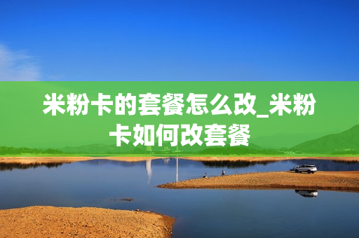 米粉卡的套餐怎么改_米粉卡如何改套餐