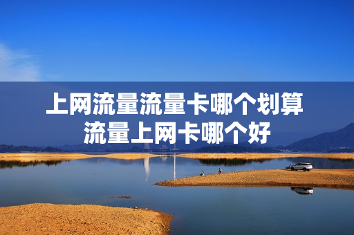 上网流量流量卡哪个划算 流量上网卡哪个好