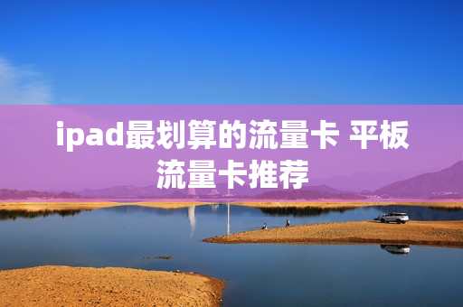 ipad最划算的流量卡 平板流量卡推荐