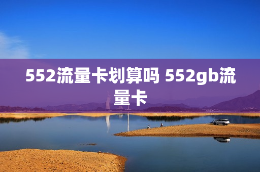 552流量卡划算吗 552gb流量卡