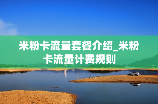 米粉卡流量套餐介绍_米粉卡流量计费规则