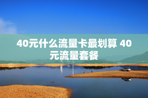 40元什么流量卡最划算 40元流量套餐