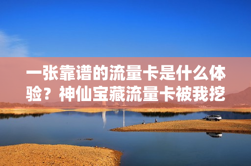 一张靠谱的流量卡是什么体验？神仙宝藏流量卡被我挖到了