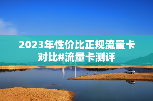 2023年性价比正规流量卡对比#流量卡测评