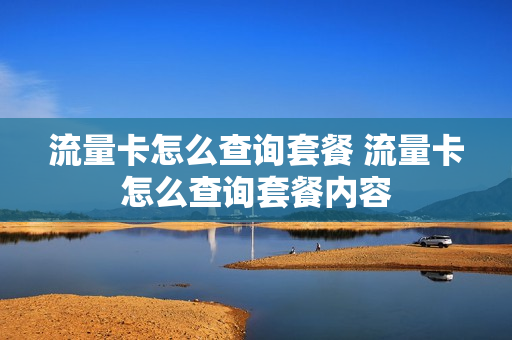 流量卡怎么查询套餐 流量卡怎么查询套餐内容