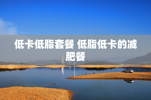 低卡低脂套餐 低脂低卡的减肥餐