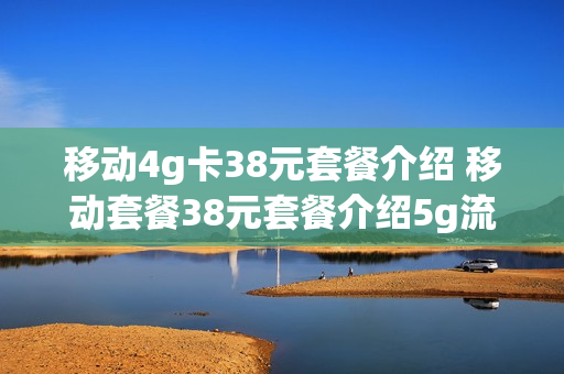 移动4g卡38元套餐介绍 移动套餐38元套餐介绍5g流量