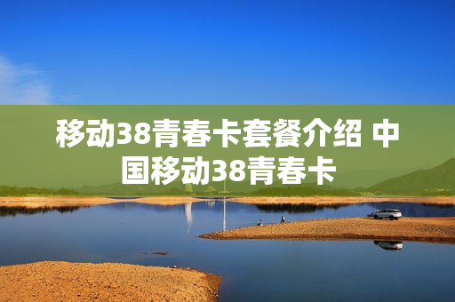 移动38青春卡套餐介绍 中国移动38青春卡