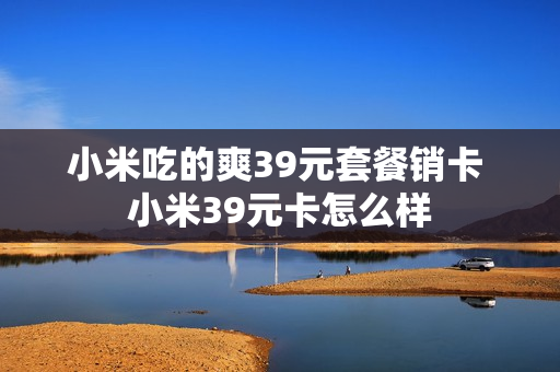 小米吃的爽39元套餐销卡 小米39元卡怎么样
