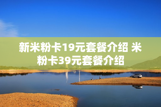 新米粉卡19元套餐介绍 米粉卡39元套餐介绍