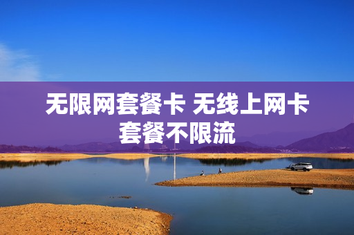 无限网套餐卡 无线上网卡套餐不限流