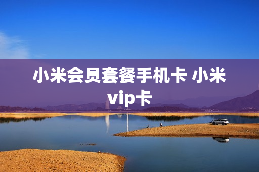 小米会员套餐手机卡 小米vip卡