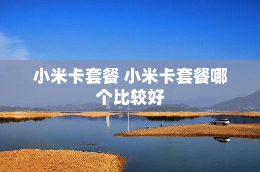 小米卡套餐 小米卡套餐哪个比较好