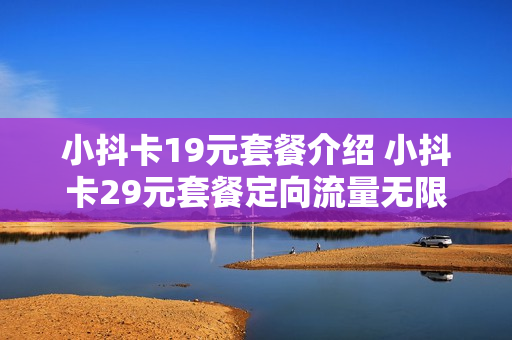 小抖卡19元套餐介绍 小抖卡29元套餐定向流量无限