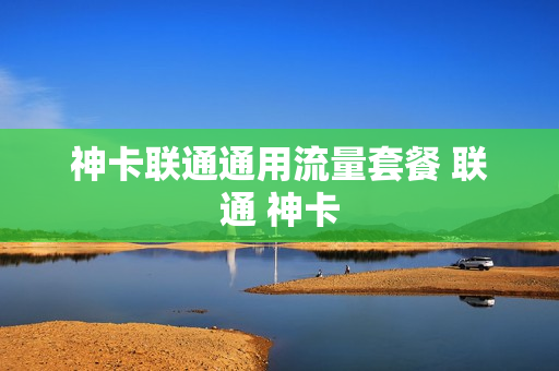 神卡联通通用流量套餐 联通 神卡