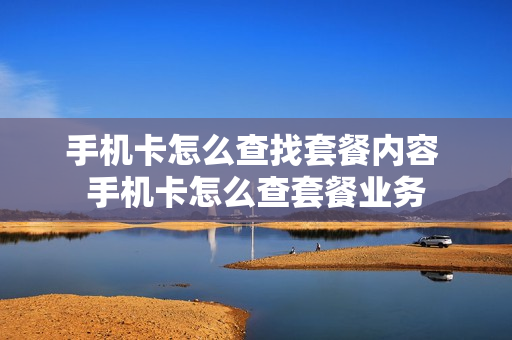 手机卡怎么查找套餐内容 手机卡怎么查套餐业务