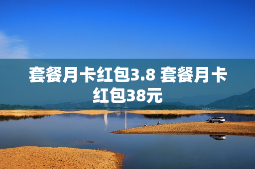 套餐月卡红包3.8 套餐月卡红包38元