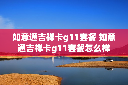 如意通吉祥卡g11套餐 如意通吉祥卡g11套餐怎么样