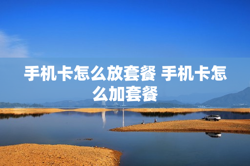 手机卡怎么放套餐 手机卡怎么加套餐