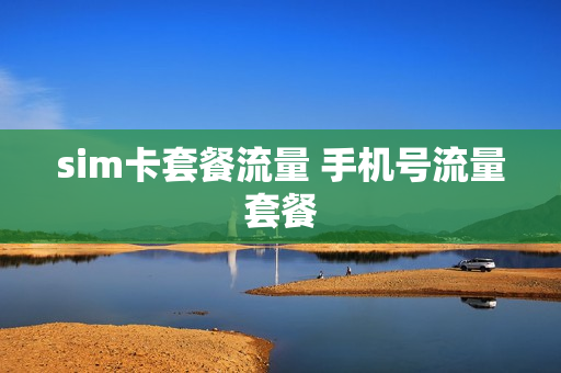 sim卡套餐流量 手机号流量套餐