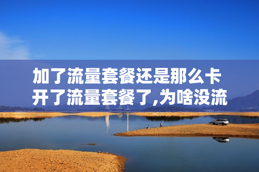 加了流量套餐还是那么卡 开了流量套餐了,为啥没流量