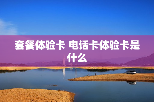 套餐体验卡 电话卡体验卡是什么