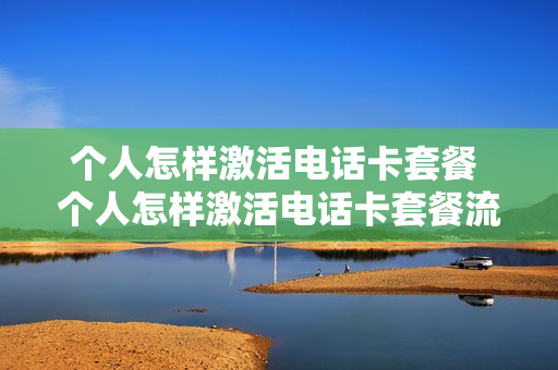 个人怎样激活电话卡套餐 个人怎样激活电话卡套餐流量