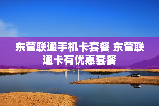 东营联通手机卡套餐 东营联通卡有优惠套餐
