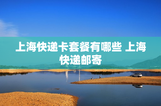 上海快递卡套餐有哪些 上海快递邮寄
