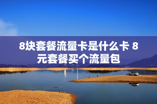 8块套餐流量卡是什么卡 8元套餐买个流量包