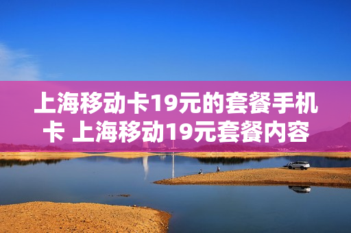 上海移动卡19元的套餐手机卡 上海移动19元套餐内容