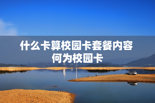 什么卡算校园卡套餐内容 何为校园卡