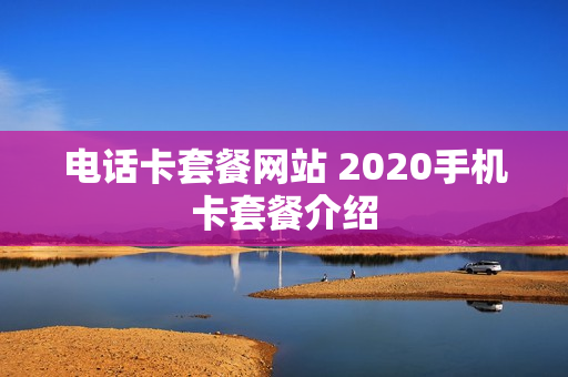 电话卡套餐网站 2020手机卡套餐介绍