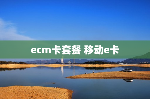 ecm卡套餐 移动e卡