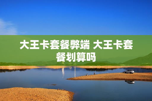 大王卡套餐弊端 大王卡套餐划算吗