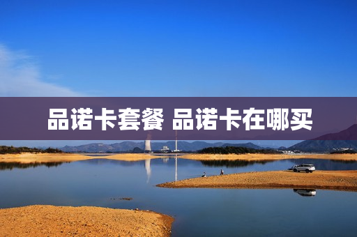 品诺卡套餐 品诺卡在哪买