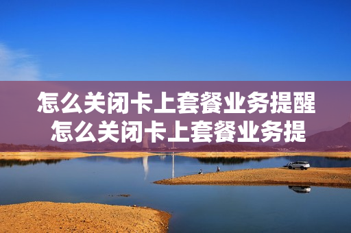 怎么关闭卡上套餐业务提醒 怎么关闭卡上套餐业务提醒短信