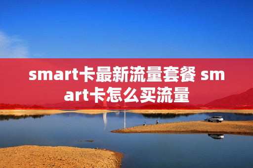 smart卡最新流量套餐 smart卡怎么买流量