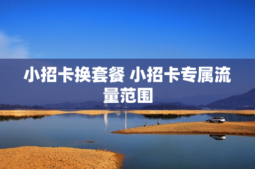 小招卡换套餐 小招卡专属流量范围