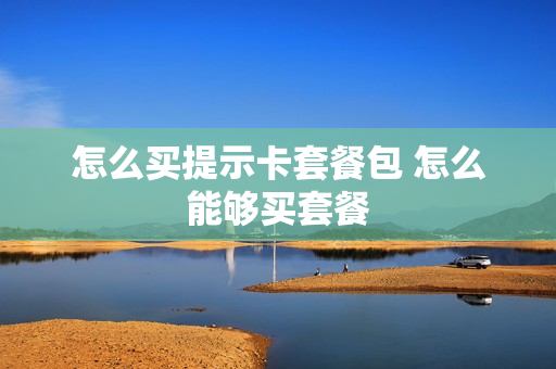 怎么买提示卡套餐包 怎么能够买套餐