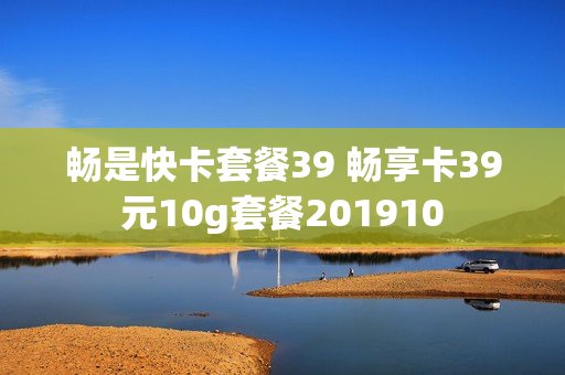 畅是快卡套餐39 畅享卡39元10g套餐201910