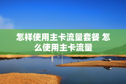 怎样使用主卡流量套餐 怎么使用主卡流量