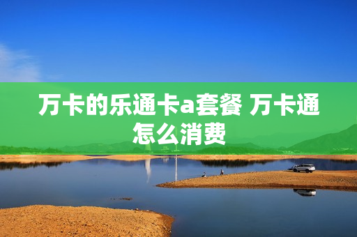 万卡的乐通卡a套餐 万卡通怎么消费