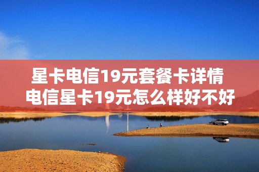星卡电信19元套餐卡详情 电信星卡19元怎么样好不好