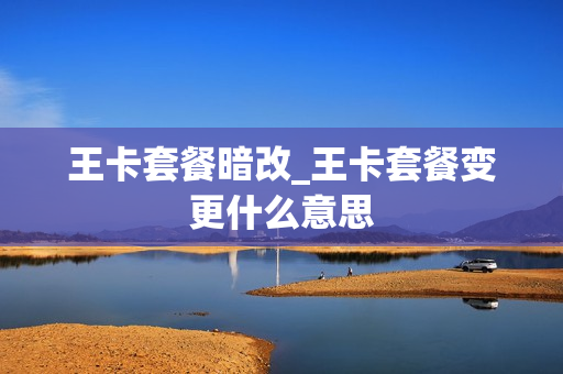 王卡套餐暗改_王卡套餐变更什么意思