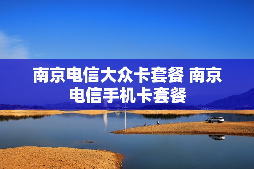 南京电信大众卡套餐 南京电信手机卡套餐