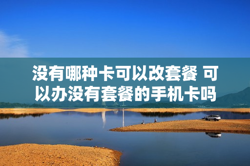 没有哪种卡可以改套餐 可以办没有套餐的手机卡吗