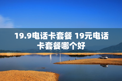 19.9电话卡套餐 19元电话卡套餐哪个好
