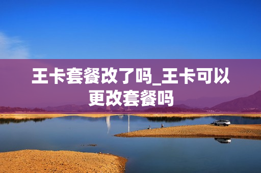 王卡套餐改了吗_王卡可以更改套餐吗